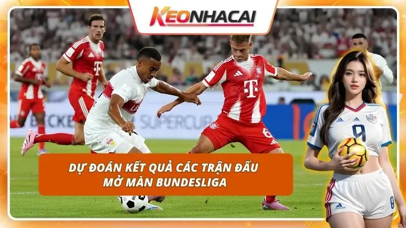 Nhận Định Bundesliga Hôm Nay | Tổng Quan Trước Ngày Khai Màn 4 Đưa ra kịch bản trận đấu giúp cược thủ chốt hạ mã kèo tiềm năng
